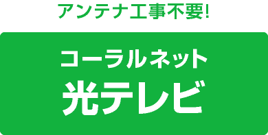 アンテナ工事不要！コーラルネット光テレビ