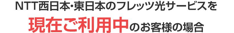 NTT西日本・東日本のフレッツ光サービスを現在ご利用中のお客様の場合