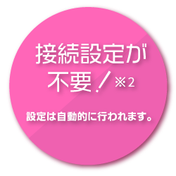 接続設定が不要!設定は自動的に行われます。