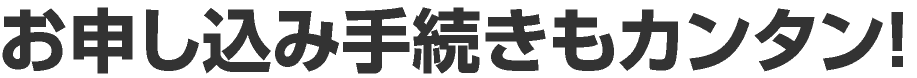 お申し込み手続きもカンタン！