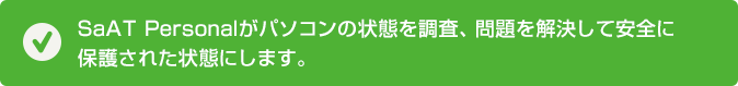 SaAT Personalがパソコンの状態を調査、問題を解決して安全に保護された状態にします。